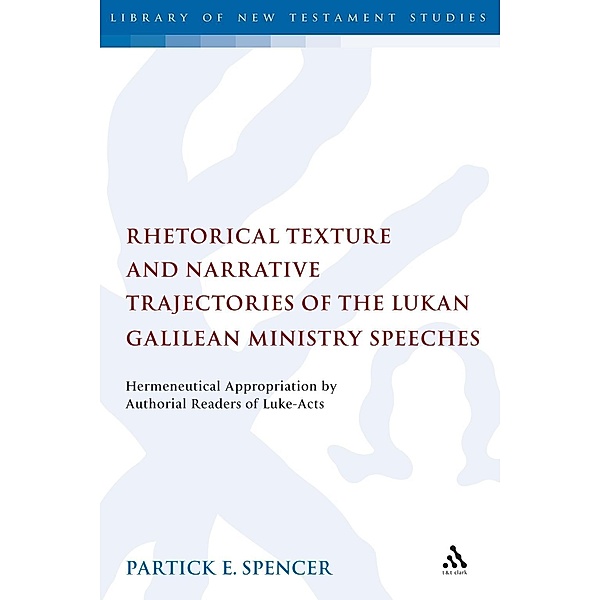Rhetorical Texture and Narrative Trajectories of the Lukan Galilean Ministry Speeches, Patrick Spencer
