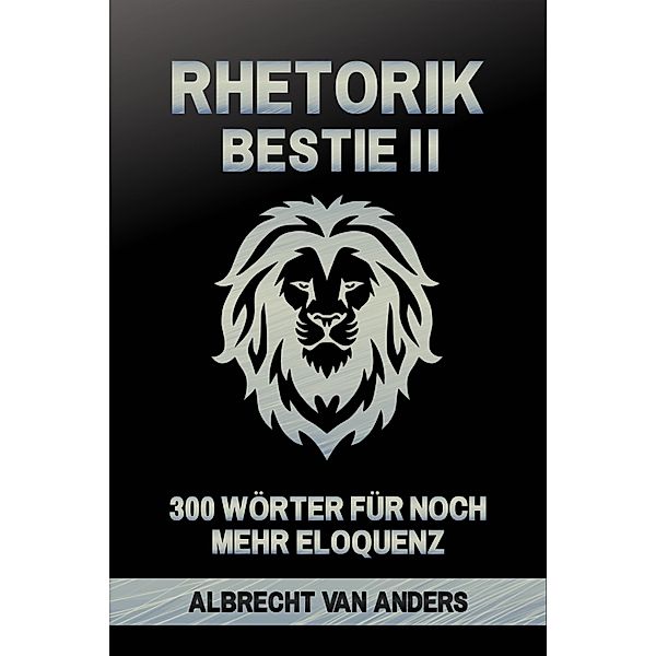 Rhetorik-Bestie 2.0: 300 Wörter für noch mehr Eloquenz, Albrecht van Anders