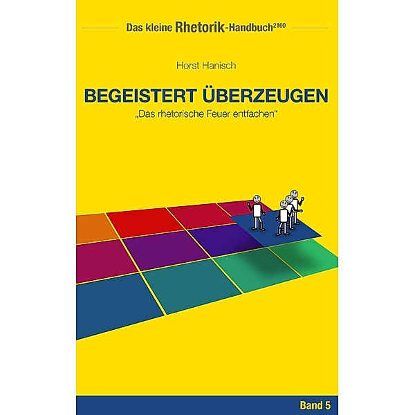 Rhetorik-Handbuch 2100 - Begeistert überzeugen / Das kleine Rhetorik-Handbuch 2100 Bd.5, Horst Hanisch