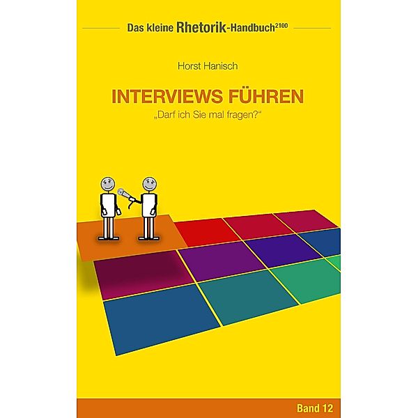 Rhetorik-Handbuch 2100 - Interviews führen / Das kleine Rhetorik-Handbuch 2100 Bd.12, Horst Hanisch