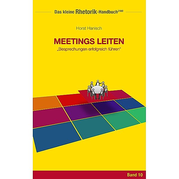 Rhetorik-Handbuch 2100 - Meetings leiten / Das kleine Rhetorik-Handbuch 2100 Bd.10, Horst Hanisch