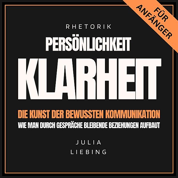 Rhetorik. Persönlichkeit. Klarheit. - 1 - Rhetorik. Persönlichkeit. Klarheit. Die Kunst der bewussten Kommunikation, Julia Liebing