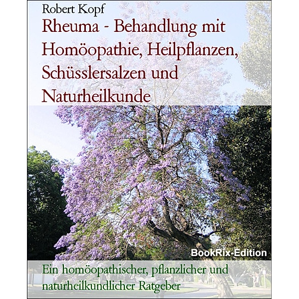 Rheuma - Behandlung mit Homöopathie, Heilpflanzen, Schüsslersalzen und Naturheilkunde, Robert Kopf