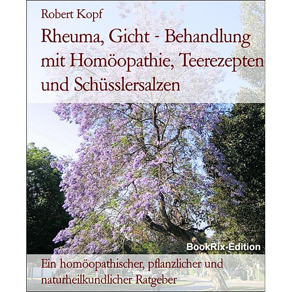 Rheuma, Gicht - Behandlung mit Homöopathie, Teerezepten und Schüsslersalzen, Robert Kopf