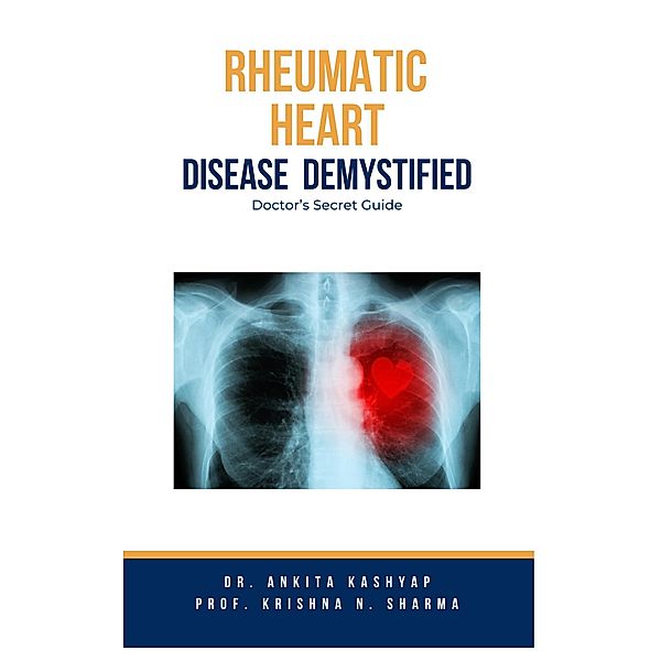 Rheumatic Heart Disease Demystified: Doctor's Secret Guide, Ankita Kashyap, Krishna N. Sharma