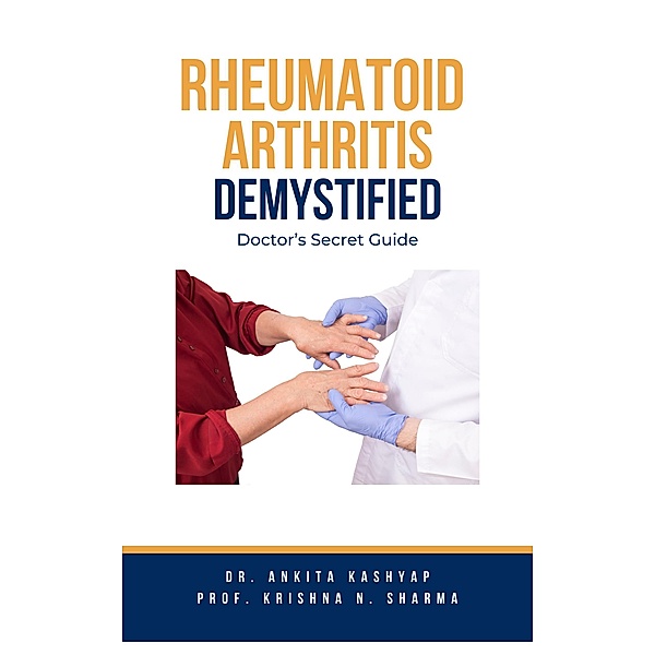 Rheumatoid Arthritis Demystified: Doctor's Secret Guide, Ankita Kashyap, Krishna N. Sharma