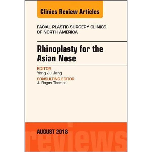 Rhinoplasty for the Asian Nose, An Issue of Facial Plastic Surgery Clinics of North America, Yong Ju Jang