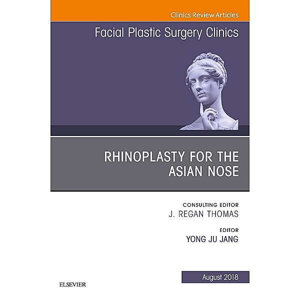 Rhinoplasty for the Asian Nose, An Issue of Facial Plastic Surgery Clinics of North America, Yong Ju Jang