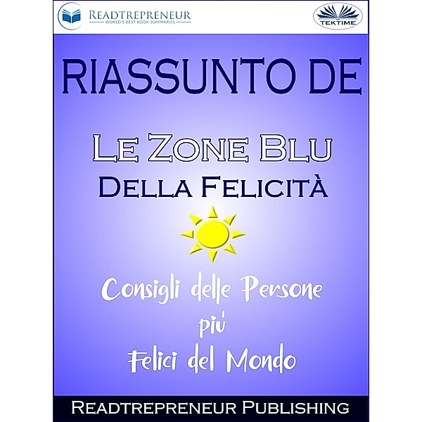 Riassunto De Le Zone Blu Della Felicità: Consigli Delle Persone Più Felici Del Mondo, Readtrepreneur Publishing