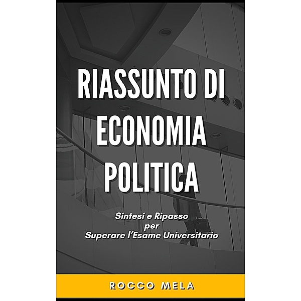 Riassunto di Economia Politica: Sintesi e Ripasso per Superare l'Esame Universitario, Rocco Mela