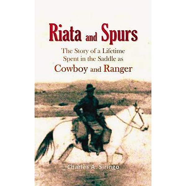 Riata and Spurs, The Story of a Lifetime Spent in the Saddle as Cowboy and Ranger, Charles A. Siringo