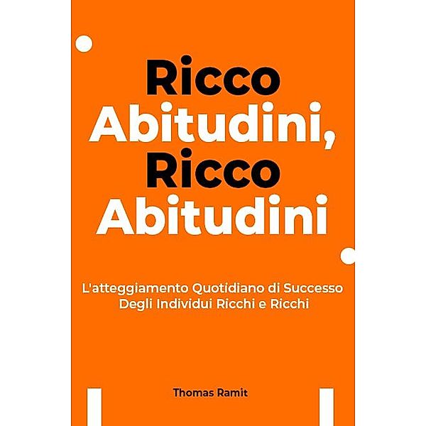 Ricco Abitudini, Ricco Abitudini: L'atteggiamento Quotidiano di Successo Degli Individui Ricchi e Ricchi, Thomas Ramit