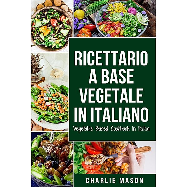 Ricettario A Base Vegetale In Italiano/ Vegetable Based Cookbook In Italian, Charlie Mason