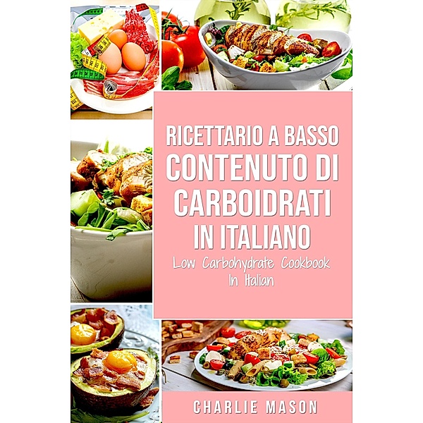 Ricettario A Basso Contenuto Di Carboidrati In italiano/ Low Carbohydrate Cookbook In Italian, Charlie Mason