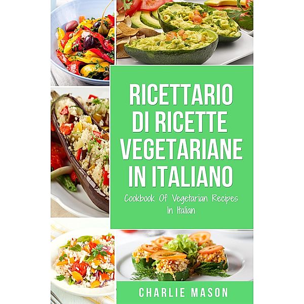 Ricettario Di Ricette Vegetariane In Italiano/ Cookbook Of Vegetarian Recipes In Italian, Charlie Mason