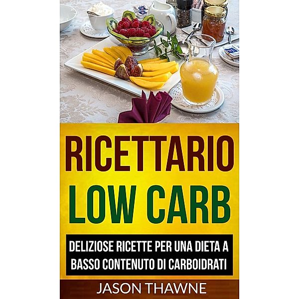 Ricettario Low Carb: Deliziose ricette per una dieta a basso contenuto di carboidrati, Jason Thawne