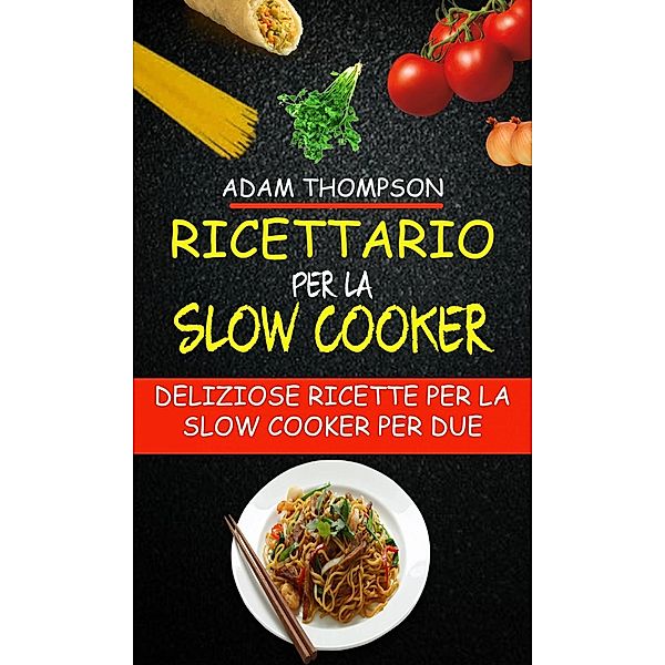 Ricettario per la slow cooker: Deliziose ricette per la slow cooker per due, Adam Thompson