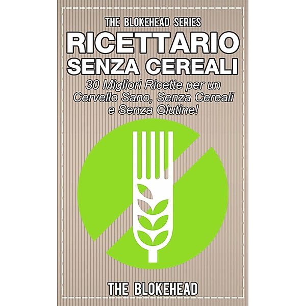 Ricettario Senza Cereali:  30 Migliori Ricette  per un Cervello Sano, Senza Cereali e Senza Glutine!, The Blokehead
