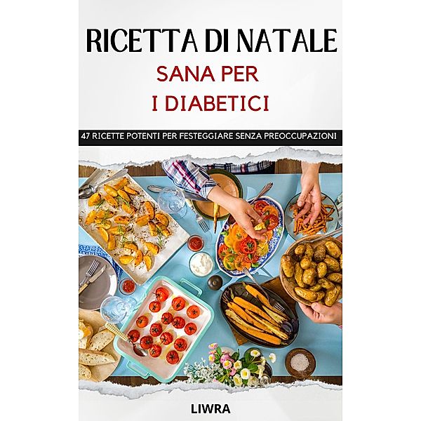 ricette di Natale sano per i diabetic - 47 ricette per festeggiare senza pensieri, Liwra