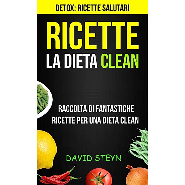 Ricette: La Dieta Clean: Raccolta di Fantastiche Ricette per una Dieta Clean (Detox: Ricette Salutari), David Steyn