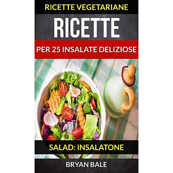 Ricette per 25 Insalate Deliziose (Salad: Insalatone - Ricette Vegetariane), Brayan Bale