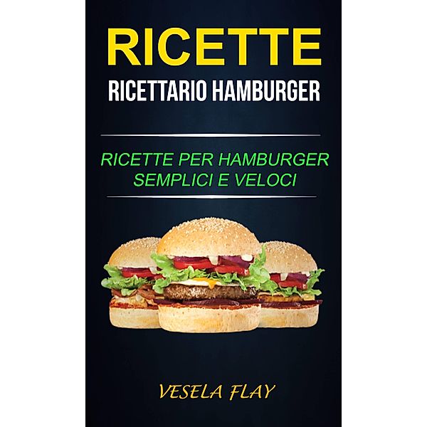 Ricette: Ricettario Hamburger: Ricette per Hamburger Semplici e Veloci, Vesela Flay