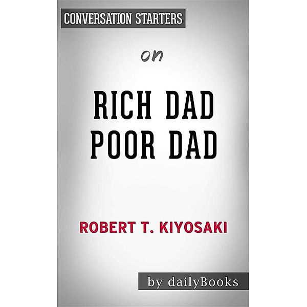 Rich Dad Poor Dad: What the Rich Teach Their Kids About Money That the Poor and Middle Class Do Not!by Robert T. Kiyosaki | Conversation Starters, Dailybooks