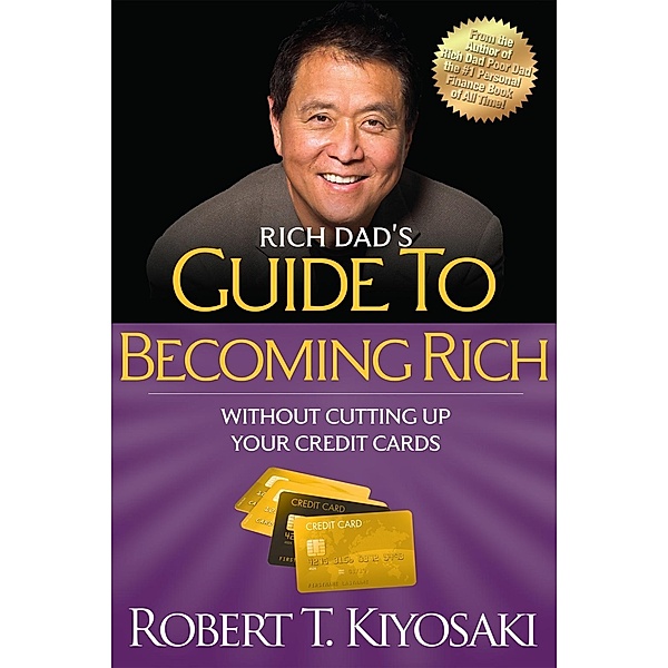 Rich Dad's Guide to Becoming Rich Without Cutting Up Your Credit Cards, Robert T. Kiyosaki