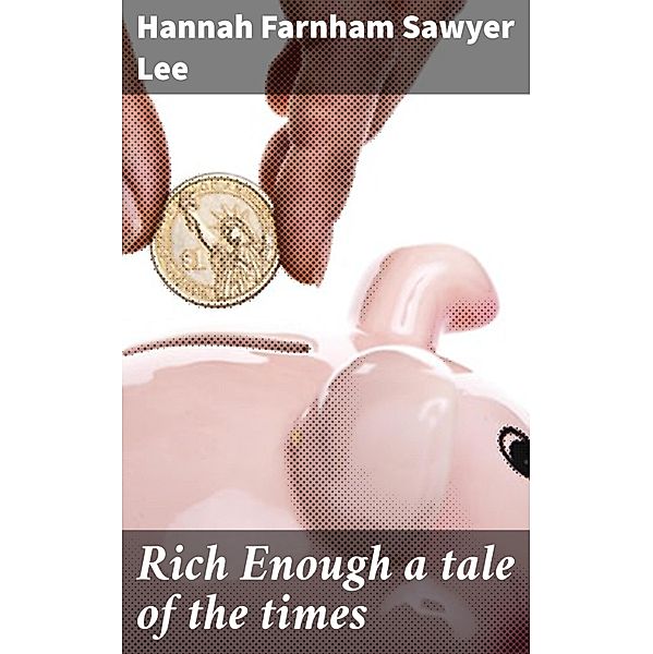 Rich Enough a tale of the times, Hannah Farnham Sawyer Lee