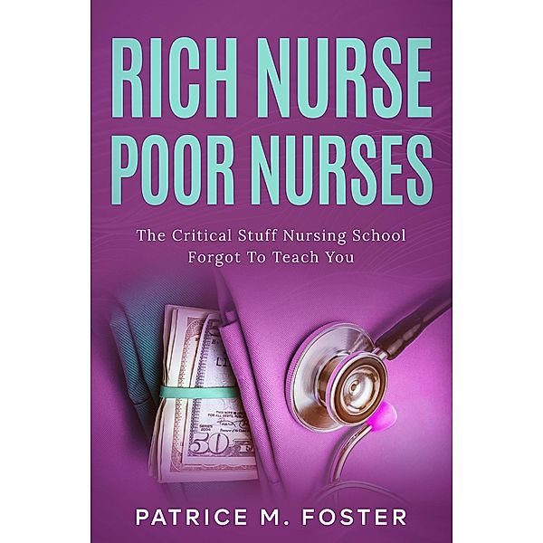 Rich Nurse Poor Nurses The Critical Stuff Nursing School Forgot  To Teach You, Patrice M Foster