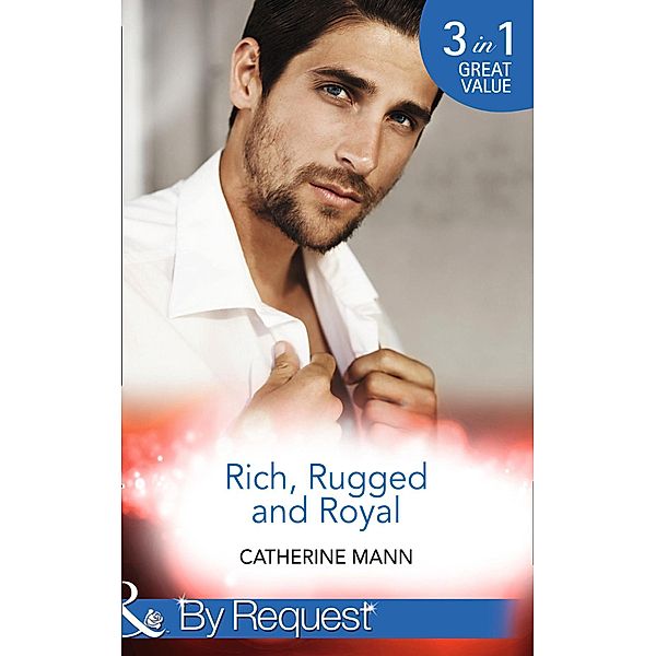 Rich, Rugged And Royal: The Maverick Prince (Rich, Rugged & Royal) / His Thirty-Day Fiancée (Rich, Rugged & Royal) / His Heir, Her Honour (Rich, Rugged & Royal) (Mills & Boon By Request) / Mills & Boon By Request, Catherine Mann