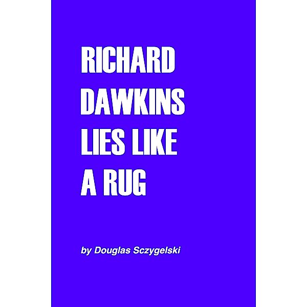 Richard Dawkins LIes Like a Rug, Douglas Sczygelski