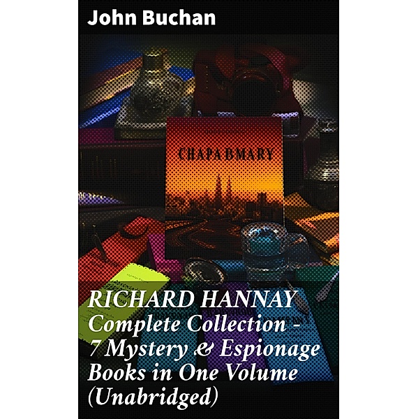 RICHARD HANNAY Complete Collection - 7 Mystery & Espionage Books in One Volume (Unabridged), John Buchan