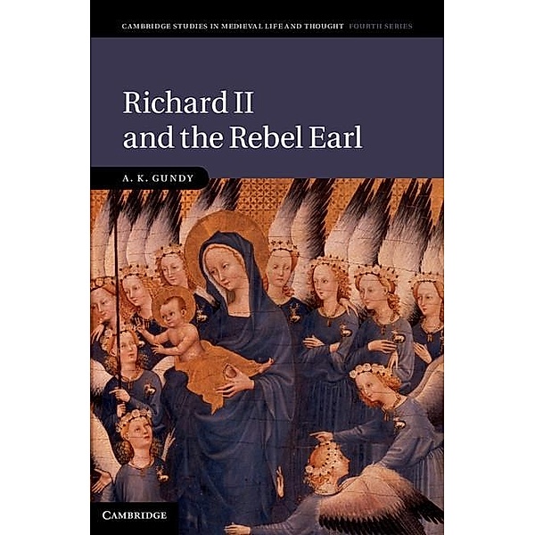 Richard II and the Rebel Earl / Cambridge Studies in Medieval Life and Thought: Fourth Series, A. K. Gundy