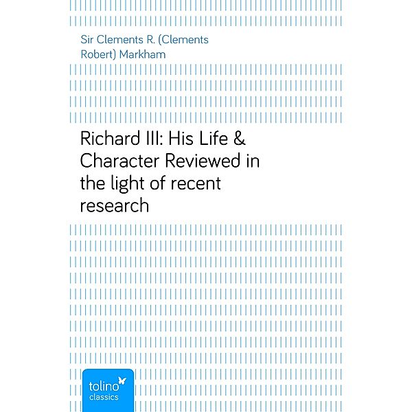 Richard III: His Life & CharacterReviewed in the light of recent research, Clements R. (Clements Robert), Sir Markham