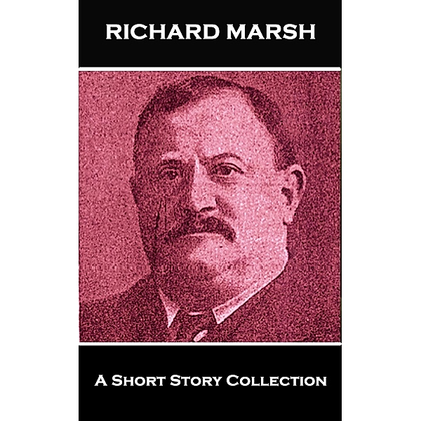Richard Marsh - A Short Story Collection, Richard Marsh