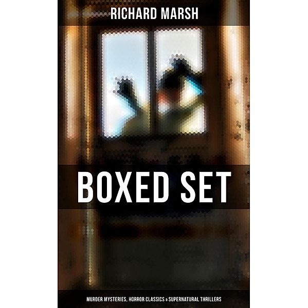 Richard Marsh Boxed Set: Murder Mysteries, Horror Classics & Supernatural Thrillers, Richard Marsh