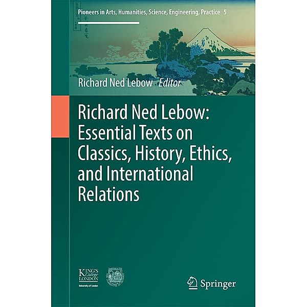 Richard Ned Lebow: Essential Texts on Classics, History, Ethics, and International Relations / Pioneers in Arts, Humanities, Science, Engineering, Practice Bd.5