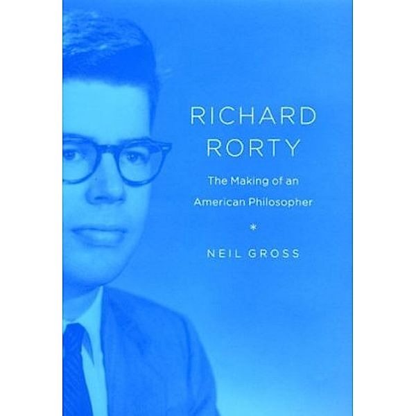 Richard Rorty - The Making of an American Philosopher, Neil Gross