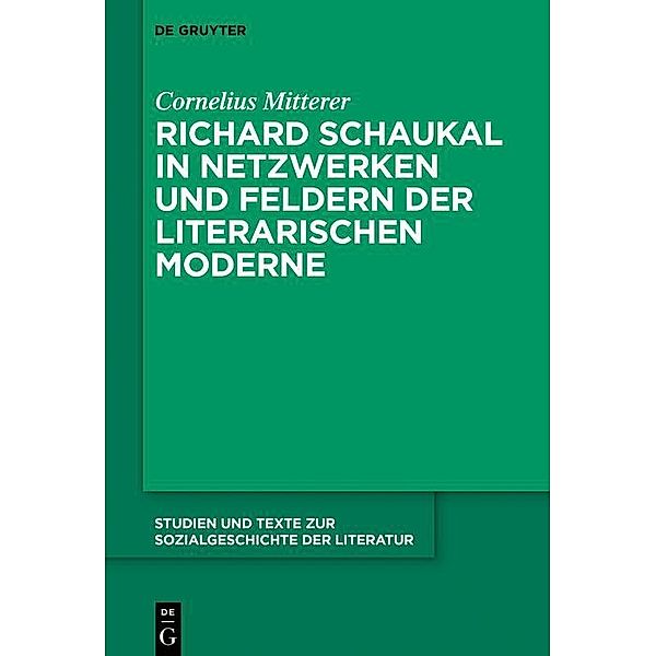 Richard Schaukal in Netzwerken und Feldern der literarischen Moderne / Studien und Texte zur Sozialgeschichte der Literatur Bd.149, Cornelius Mitterer