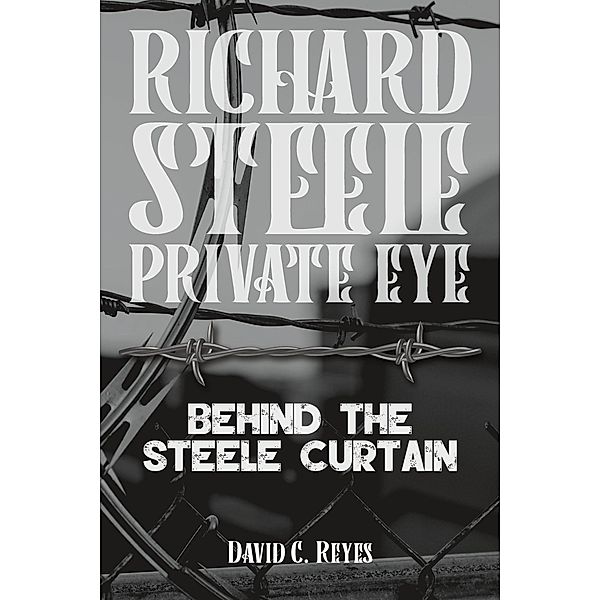 Richard Steele Private Eye: Behind the Steele Curtain, David C. Reyes