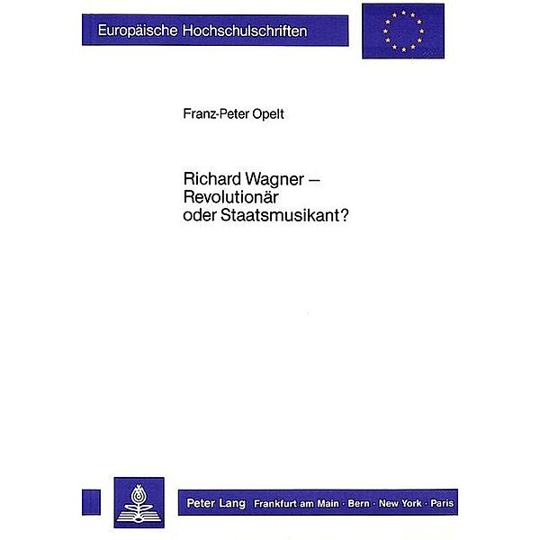 Richard Wagner - Revolutionär oder Staatsmusikant?, Franz-Peter Opelt