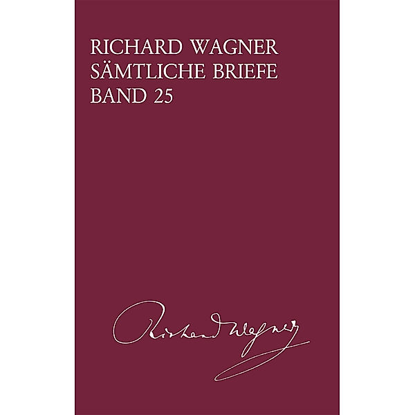 Richard Wagner Sämtliche Briefe / Band 25 / Richard Wagner Sämtliche Briefe / Richard Wagner Sämtliche Briefe Band 25, Richard Wagner