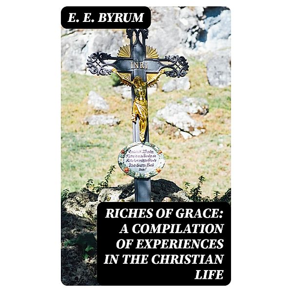 Riches of Grace: A Compilation of Experiences in the Christian Life, E. E. Byrum