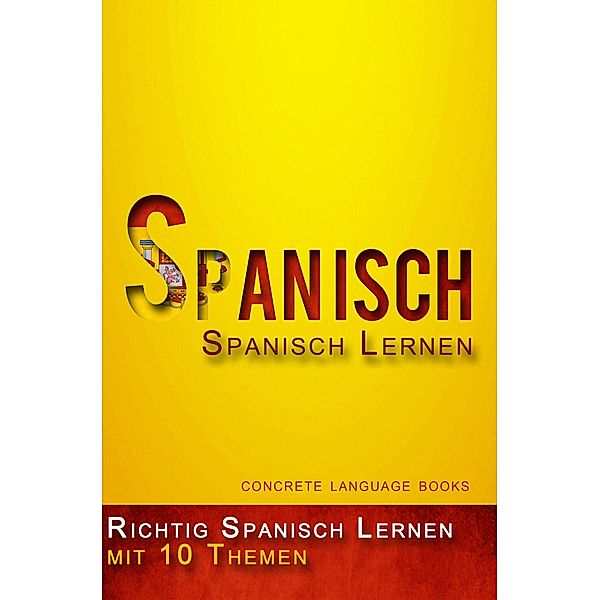 Richtig Spanisch Lernen  - 10 Themen zur Sprachbeherrschung, Concrete Language Books