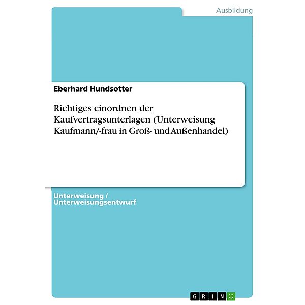 Richtiges einordnen der Kaufvertragsunterlagen (Unterweisung Kaufmann/-frau in Groß- und Außenhandel), Eberhard Hundsotter