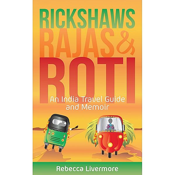 Rickshaws, Rajas and Roti: An India Travel Guide and Memoir, Rebecca Livermore