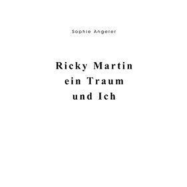 Ricky Martin, ein Traum und Ich, Sophie Angerer