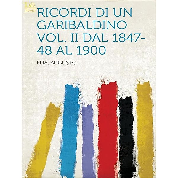 Ricordi di un garibaldino dal 1847-48 al 1900, Augusto Elia