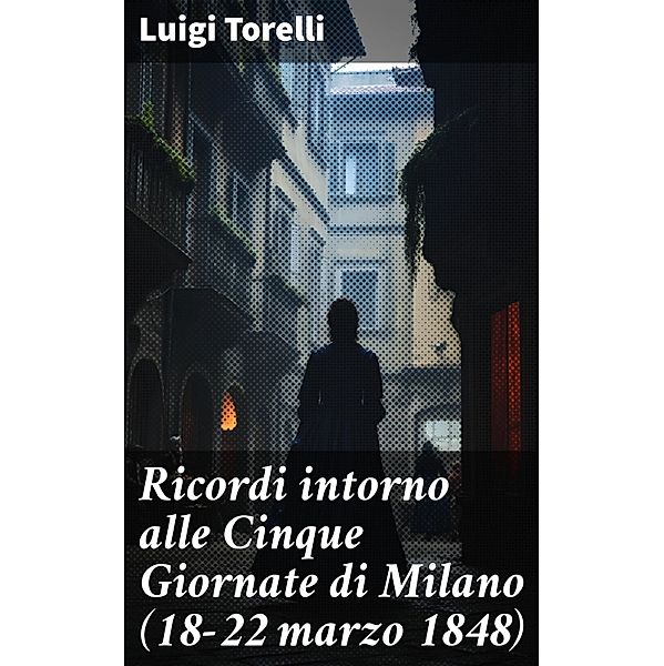 Ricordi intorno alle Cinque Giornate di Milano (18-22 marzo 1848), Luigi Torelli